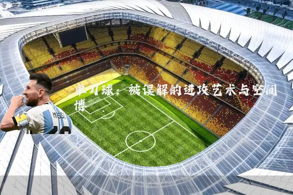 单刀球:被误解的进攻艺术与空间博弈