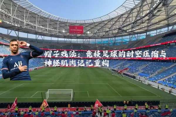 帽子戏法:竞技足球的时空压缩与神经肌肉记忆重构