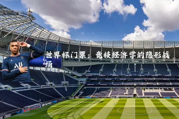 世界杯门票:竞技经济学的隐形战场