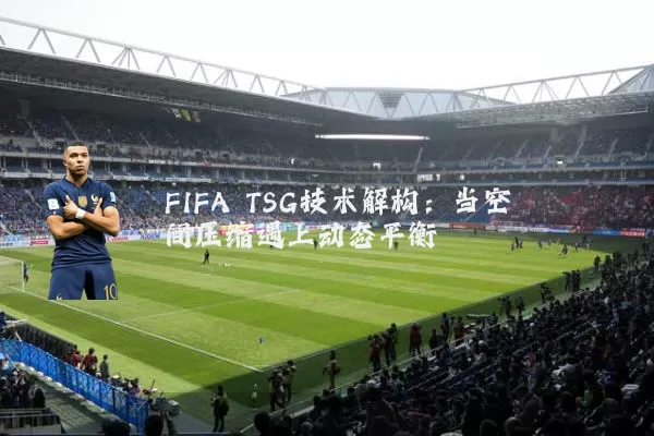 FIFA TSG技术解构：当空间压缩遇上动态平衡