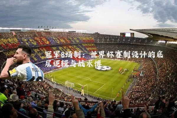 冠军8场制:世界杯赛制设计的底层逻辑与战术博弈