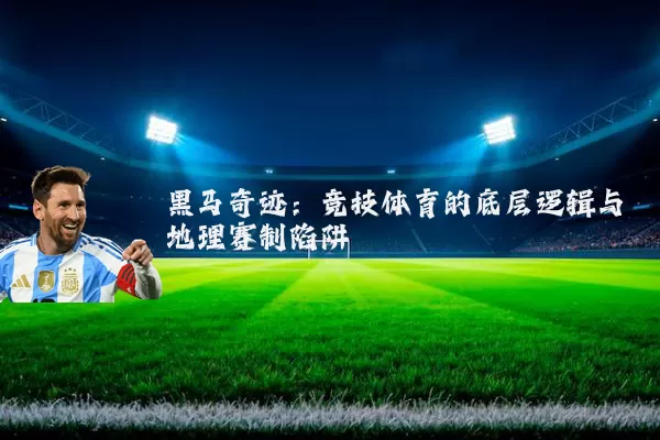 黑马奇迹：竞技体育的底层逻辑与地理赛制陷阱