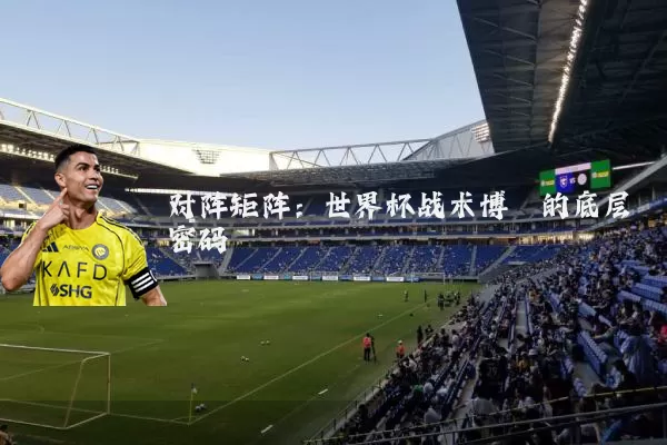 对阵矩阵：世界杯战术博弈的底层密码