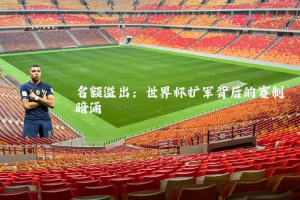 名额溢出:世界杯扩军背后的赛制暗涌
