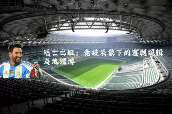 死亡之组：竞技表象下的赛制逻辑与地理博弈
